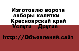 Изготовлю ворота заборы калитки - Красноярский край Услуги » Другие   